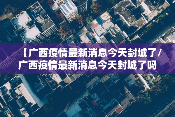 【广西疫情最新消息今天封城了/广西疫情最新消息今天封城了吗】