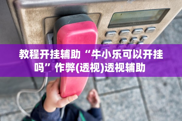 教程开挂辅助“牛小乐可以开挂吗”作弊(透视)透视辅助 