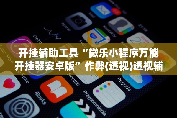 开挂辅助工具“微乐小程序万能开挂器安卓版”作弊(透视)透视辅助 