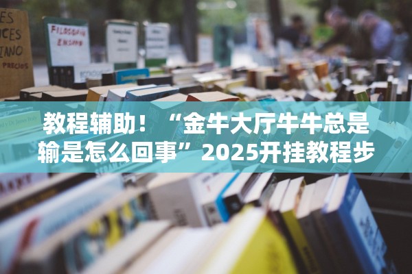 教程辅助！“金牛大厅牛牛总是输是怎么回事”2025开挂教程步骤