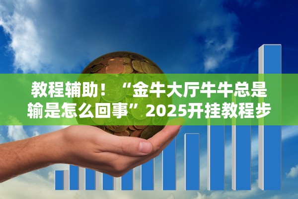 教程辅助！“金牛大厅牛牛总是输是怎么回事	”2025开挂教程步骤