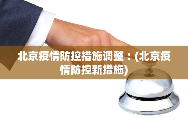 北京疫情防控措施调整︰(北京疫情防控新措施)