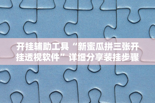 开挂辅助工具“新蜜瓜拼三张开挂透视软件	”详细分享装挂步骤教程