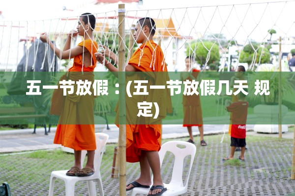 五一节放假︰(五一节放假几天 规定)