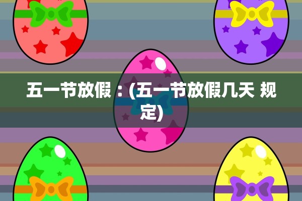 五一节放假︰(五一节放假几天 规定)