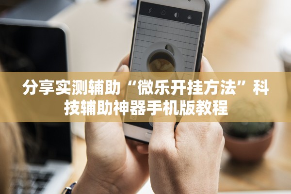 分享实测辅助“微乐开挂方法	”科技辅助神器手机版教程