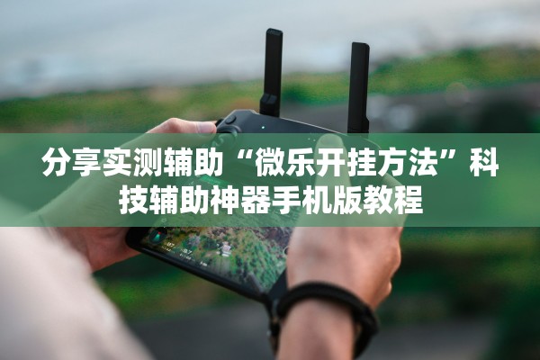 分享实测辅助“微乐开挂方法”科技辅助神器手机版教程