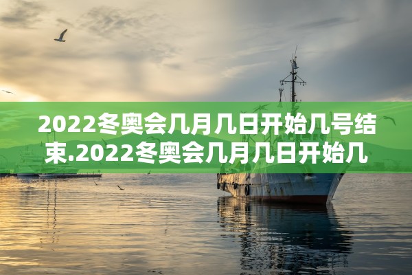 2022冬奥会几月几日开始几号结束.2022冬奥会几月几日开始几号结束呢 2022冬奥会几月几日开始几号结束.2022冬奥会几月几日开始几号结束呢