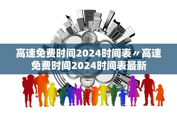 高速免费时间2024时间表〃高速免费时间2024时间表最新