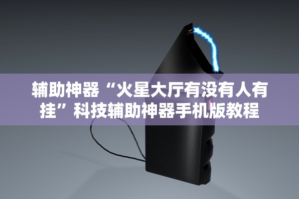 辅助神器“火星大厅有没有人有挂”科技辅助神器手机版教程