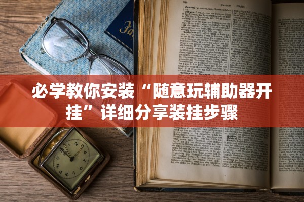 必学教你安装“随意玩辅助器开挂	”详细分享装挂步骤