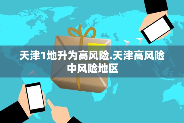 天津1地升为高风险.天津高风险中风险地区