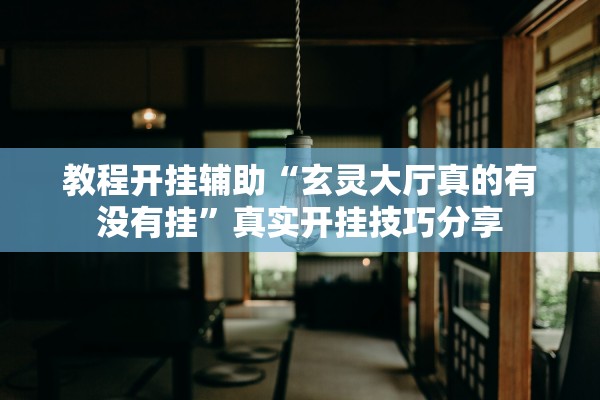 教程开挂辅助“玄灵大厅真的有没有挂”真实开挂技巧分享