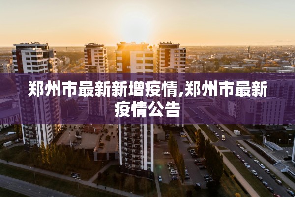 郑州市最新新增疫情,郑州市最新疫情公告