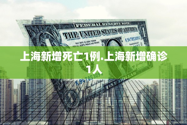 上海新增死亡1例.上海新增确诊1人
