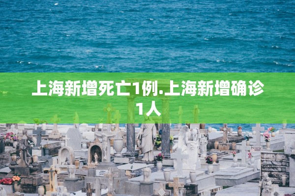 上海新增死亡1例.上海新增确诊1人