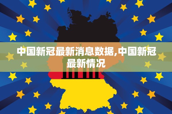 中国新冠最新消息数据,中国新冠最新情况 中国新冠最新消息数据,中国新冠最新情况