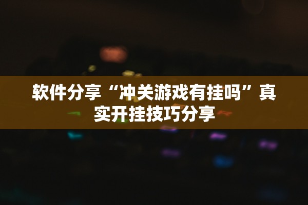 软件分享“冲关游戏有挂吗”真实开挂技巧分享