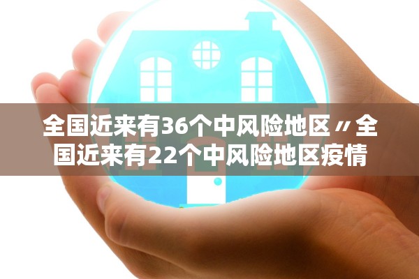 全国近来有36个中风险地区〃全国近来有22个中风险地区疫情