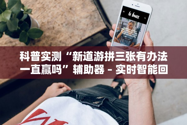科普实测“新道游拼三张有办法一直赢吗”辅助器 – 实时智能回复