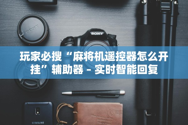 玩家必搜“麻将机遥控器怎么开挂”辅助器 – 实时智能回复