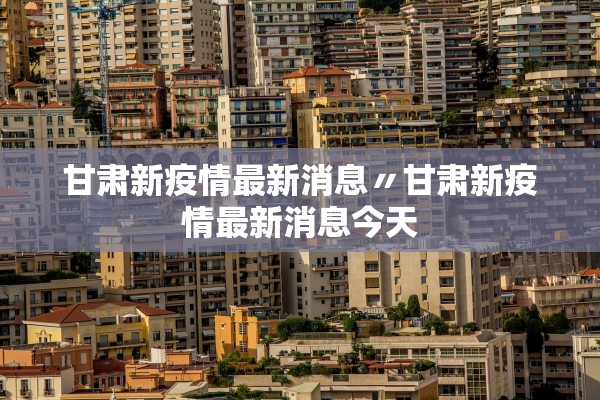 甘肃新疫情最新消息〃甘肃新疫情最新消息今天