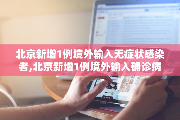 北京新增1例境外输入无症状感染者,北京新增1例境外输入确诊病例 北京新增1例境外输入无症状感染者,北京新增1例境外输入确诊病例