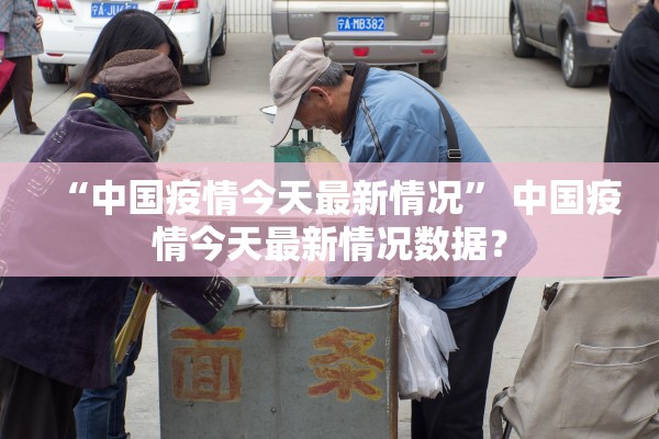 “中国疫情今天最新情况	” 中国疫情今天最新情况数据？