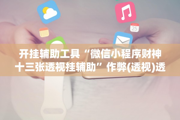 开挂辅助工具“微信小程序财神十三张透视挂辅助	”作弊(透视)透视辅助 