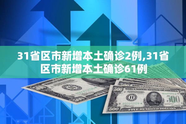 31省区市新增本土确诊2例,31省区市新增本土确诊61例 31省区市新增本土确诊2例,31省区市新增本土确诊61例