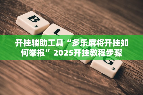 开挂辅助工具“多乐麻将开挂如何举报”2025开挂教程步骤