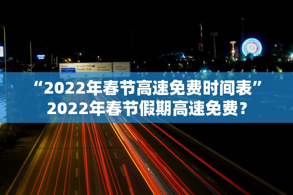 “2022年春节高速免费时间表” 2022年春节假期高速免费？