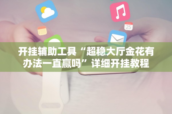 开挂辅助工具“超稳大厅金花有办法一直赢吗”详细开挂教程