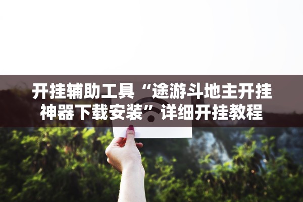 开挂辅助工具“途游斗地主开挂神器下载安装”详细开挂教程