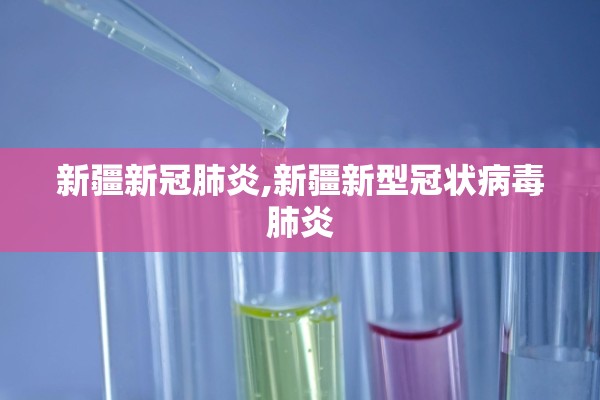 新疆新冠肺炎,新疆新型冠状病毒肺炎 新疆新冠肺炎,新疆新型冠状病毒肺炎