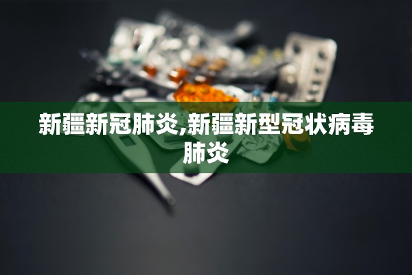 新疆新冠肺炎,新疆新型冠状病毒肺炎 新疆新冠肺炎,新疆新型冠状病毒肺炎