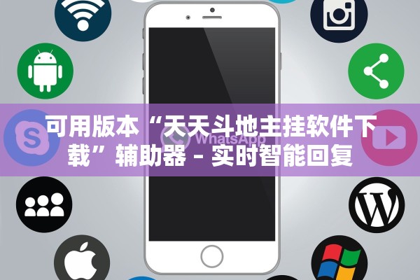 可用版本“天天斗地主挂软件下载”辅助器 – 实时智能回复