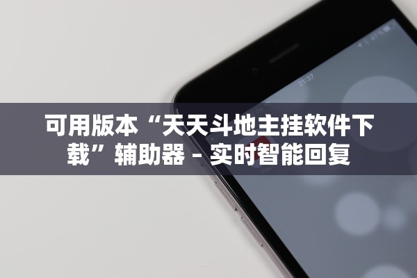 可用版本“天天斗地主挂软件下载”辅助器 – 实时智能回复
