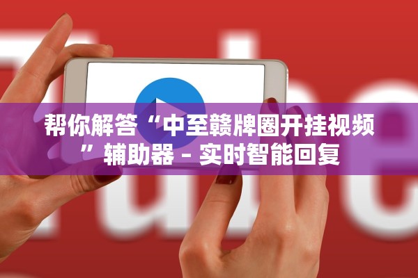 帮你解答“中至赣牌圈开挂视频”辅助器 – 实时智能回复