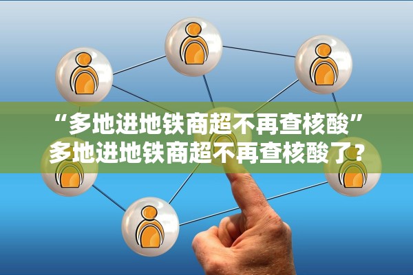 “多地进地铁商超不再查核酸” 多地进地铁商超不再查核酸了？