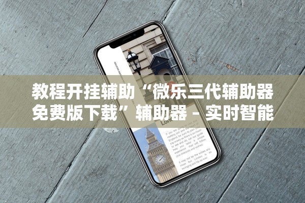 教程开挂辅助“微乐三代辅助器免费版下载	”辅助器 – 实时智能回复