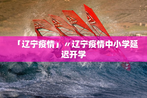 「辽宁疫情」〃辽宁疫情中小学延迟开学 「辽宁疫情」〃辽宁疫情中小学延迟开学