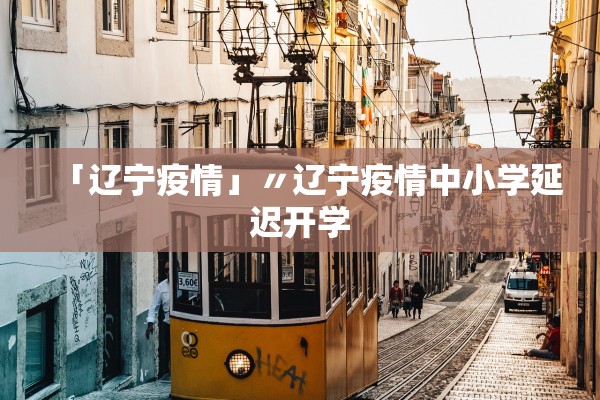 「辽宁疫情」〃辽宁疫情中小学延迟开学 「辽宁疫情」〃辽宁疫情中小学延迟开学