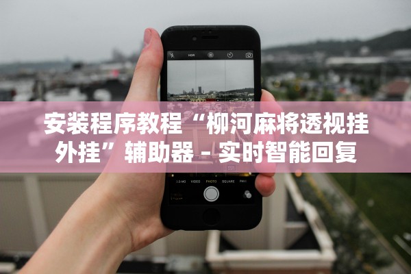 安装程序教程“柳河麻将透视挂外挂	”辅助器 – 实时智能回复