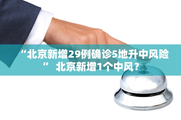 “北京新增29例确诊5地升中风险” 北京新增1个中风？
