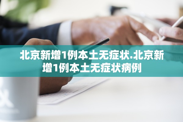 北京新增1例本土无症状.北京新增1例本土无症状病例 北京新增1例本土无症状.北京新增1例本土无症状病例