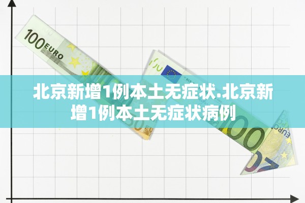 北京新增1例本土无症状.北京新增1例本土无症状病例 北京新增1例本土无症状.北京新增1例本土无症状病例