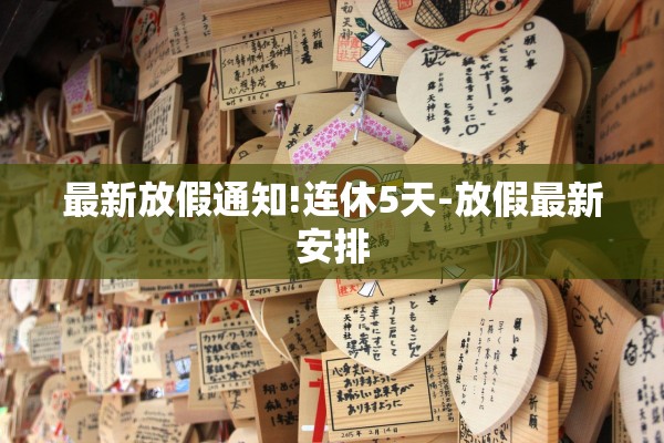 最新放假通知!连休5天-放假最新安排 最新放假通知!连休5天-放假最新安排