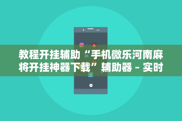 教程开挂辅助“手机微乐河南麻将开挂神器下载”辅助器 – 实时智能回复