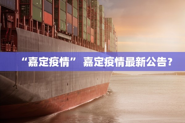 “嘉定疫情” 嘉定疫情最新公告？